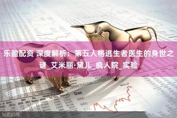 乐盈配资 深度解析：第五人格逃生者医生的身世之谜_艾米丽·黛儿_疯人院_实验
