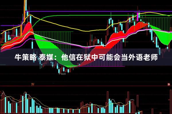 牛策略 泰媒：他信在狱中可能会当外语老师